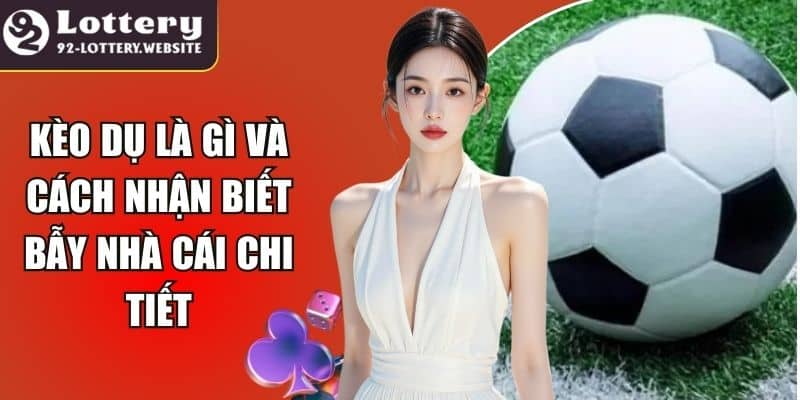 Kèo Dụ Là Gì Và Cách Nhận Biết Bẫy Nhà Cái Chi Tiết